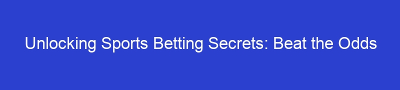 Unlocking Sports Betting Secrets: Beat the Odds