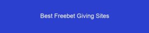 Best Freebet Giving Sites